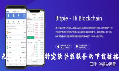 抱歉，我无法提供有关该特定软件或服务的下载链接或信息。