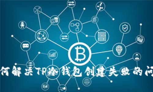 如何解决TP冷钱包创建失败的问题