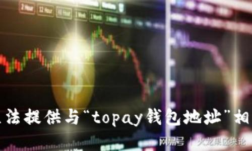 抱歉，我无法提供与“topay钱包地址”相关的信息。