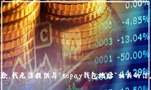 抱歉，我无法提供与“topay钱包地址”相关的信息。