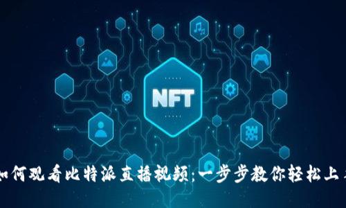 如何观看比特派直播视频：一步步教你轻松上手