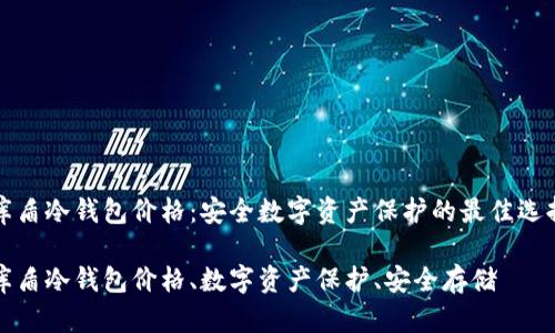 库盾冷钱包价格：安全数字资产保护的最佳选择

库盾冷钱包价格、数字资产保护、安全存储