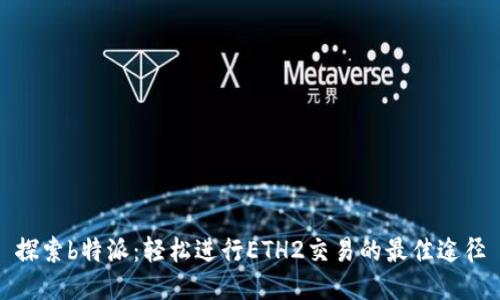 探索b特派：轻松进行ETH2交易的最佳途径