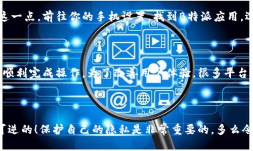 特派怎么删除钱包记录

想要删除B特派钱包记录的用户，通常希望清除一些不必要的交易记录或保护隐私。虽然这个过程在不同版本的应用中可能稍有不同，但通常情况下，用户只需几个简单的步骤即可达成目标。以下是详细的步骤指导和注意事项。

第一步：打开B特派应用

首先，确保你的手机上已经安装了最新版本的B特派应用。如果你还没有更新，可以前往应用商店进行更新。打开应用后，登录到你的账户。尽量使用你常用的设备登录，以免出现故障或混淆。

第二步：进入钱包界面

在应用首页，你需要找到并点击“钱包”选项。通常这个选项会在首页底部的导航栏中。进入钱包后，你将看到详细的交易记录清单。这些记录可能包括你所有的收款、付款，以及其他相关的交易信息。

第三步：选择记录

在钱包界面中，你可以上下滑动查看所有的历史记录。如果你只想删除某一特定的记录，找到你想删除的交易项。点击该记录，进入详细信息界面。

第四步：删除记录

在交易记录的详细信息页面，通常会有一个“删除”或“清除”选项。点击这个选项，应用会要求你确认是否真的要删除这条记录。请确认你的选择，并点击确认。多么令人振奋！信息立刻将不复存在，确保你的隐私得到保护。

注意事项

需要记住的是，删除记录只是将其从你的视图中隐藏，而并不意味着交易已经被取消。这些删除的记录在后台可能仍然存在，尤其是对于账务的审计和管理来说。务必在删除前确认是否真的不需要保留该记录。

其他清除方法

如果你想要更彻底地清理你的B特派钱包，或许可以考虑清理应用数据。这将清除你在应用中的所有个性化设置和记录。为了实现这一点，前往你的手机设置，找到B特派应用，选择“清除数据”选项。不过，请谨慎操作，因为这会导致你丢失所有的交易记录和个人设置！

客户支持

如果你在删除交易记录的过程中遇到问题，千万别犹豫，随时联系B特派的客户支持。通常他们会提供详细的指导和帮助，确保你能顺利完成操作。为了改善用户体验，很多平台会定期更新FAQ和指南，以便帮助用户处理常见问题。

总结

总的来说，删除B特派钱包记录是一个简单的过程，只需要几个简单的步骤。然而，务必确保在删除之前想清楚，因为这个过程是不可逆的！保护自己的隐私是非常重要的，多么令人振奋！操作简便，轻松搞定，你有更多时间去做其他重要的事情！希望以上内容能帮助到你，让你在使用B特派的过程中更加顺利！