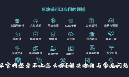 b特派官网登录不上怎么办？解决方法与常见问题分析