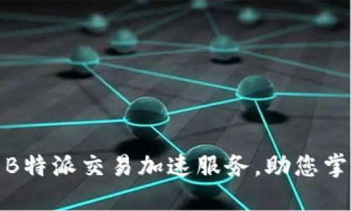 灵活高效的B特派交易加速服务，助您掌控市场机遇
