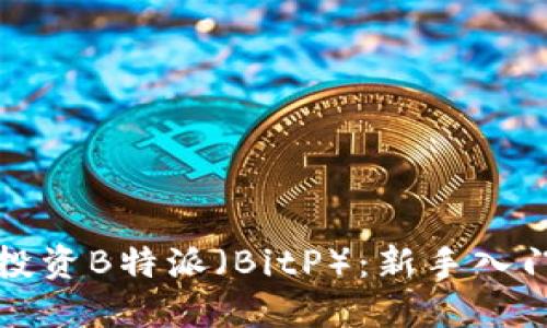 如何投资B特派（BitP）：新手入门指南