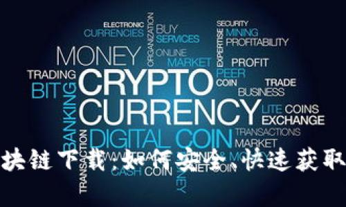 全面解析区块链下载：如何安全、快速获取区块链数据