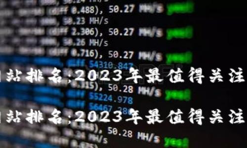 数字货币网站排名：2023年最值得关注的交易平台

数字货币网站排名：2023年最值得关注的交易平台