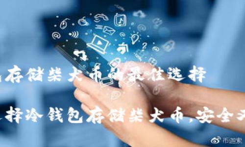 冷钱包存储柴犬币的最佳选择

如何选择冷钱包存储柴犬币，安全又靠谱！