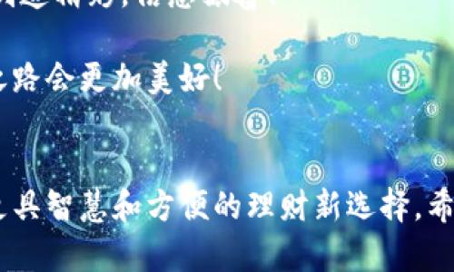   比特派银行理财：智能投资的新选择 / 
 guanjianci 比特派银行, 理财, 智能投资 /guanjianci 

引言：理财的新时代
在当今这个快速变化的经济环境中，理财已经不再是富人和专业投资者的专利。随着科技的进步和金融市场的发展，越来越多的人开始关注如何利用数字化金融工具实现财富增值。而比特派银行作为一款创新的金融理财应用，正是应运而生，给用户带来了全新的理财体验！多么令人振奋！

比特派银行的理念
比特派银行的核心理念在于“智能投资”，它希望通过现代技术手段降低普通投资者的理财门槛，让每个人都能享受到专业的理财服务。无论你是刚入门的理财新手，还是已经在小投资里摸索多年的投资者，比特派银行都能为你提供精准的投资建议和便捷的操作方式。

用户界面友好，易于操作
第一眼看到比特派银行的界面，就会深深吸引住你！搭配明亮的色彩和简洁的布局，你会发现它的设计不仅具有美感，更是极其友好。从账户注册到资产管理，每一步都十分顺畅！即使是第一次接触互联网金融的用户，也能毫不费力地上手操作，非常人性化！

丰富的理财产品选择
比特派银行提供了丰富多样的理财产品，涵盖了货币基金、债券基金、股票型基金等多种类型。这些产品不仅能够帮助用户实现财富增值，还能满足不同风险偏好的投资者需求！你可以根据自己的风险承受能力，选择最合适的产品进行投资，是不是很贴心呢？

智能投资顾问的强大支持
比特派银行的另一大亮点就是它的智能投资顾问！通过大数据分析和人工智能技术，系统能够根据用户的投资目标、风险承受能力以及市场变化，提供个性化的投资建议。想象一下，有一个智能助手24小时为你守护投资，是否倍感安心呢？多么舒心的选择！

安全保障：资金有保障，投资更放心
在理财过程中，安全总是大家最关心的话题之一。比特派银行采用了最先进的加密技术和多重安全保障措施，确保用户资金的安全。同时，它还与多家金融机构合作，提供透明的投资明细和及时的风控预警，让你可以随时了解自己的投资状况。投资！就是要安心，让人倍感踏实！

社群交流：用户的财富成长共同体
比特派银行不仅仅是一个投资平台，更是一个用户的财富成长共同体。在这个平台上，用户可以分享理财经验、讨论投资策略，甚至可以进行投票决策，参与到产品的设计与中。这种互动交流的方式，不仅增强了用户之间的联系，更促进了大家的共同成长，令人倍感温馨！

总结：选择比特派银行，开启智慧理财之旅
总的来说，比特派银行作为一个创新的理财平台，凭借其友好的用户界面、丰富的理财产品、强大的智能投资顾问以及严格的安全保障，为用户提供了一站式的理财服务。无论你是为了积累财富，还是提升财商，这里都将是你理想的选择。让我们一起选择比特派银行，开启智慧理财之旅吧！

附录：用户反馈与案例分享
在实际使用的过程中，许多用户都对比特派银行给予了积极的评价。比如，有用户分享了自己的投资收益经历：他在比特派银行进行定投，经过一段时间后，这部分资金的增值让他感到十分满意！“比特派银行真的是我实现财富自由的助推器！”
各种各样的成功案例层出不穷，这充分证明了比特派银行独特的优势和潜力。越来越多的人看到普通投资者也可以在理财领域创造精彩，倍感振奋！

所以，对于那些还在犹豫是否尝试比特派银行的人，真心希望你们能够勇敢迈出这一步！拥有正确的工具和方法，相信你的投资之路会更加美好！

结语：智慧理财，从比特派银行开始
在这个信息化、数字化的时代，传统的理财方式可能已经无法满足现代投资者的需求。而比特派银行的出现，无疑为我们带来了更具智慧和方便的理财新选择。希望每一个用户都能在这个平台上找到自己的财富增值之路，拥有更加美好的未来！