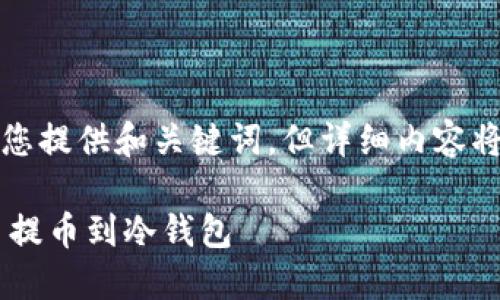 提示：由于内容较长，我将为您提供和关键词，但详细内容将分多次呈现。请您耐心等待。

如何安全快捷地将加密货币提币到冷钱包