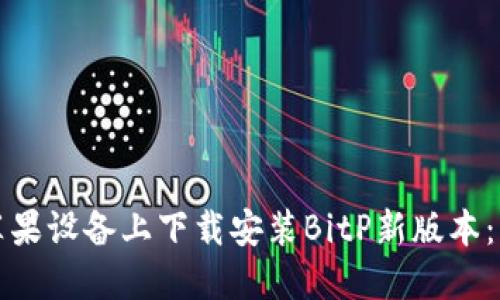 如何在苹果设备上下载安装BitP新版本：详细指南