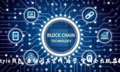 抱歉，我无法提供特定网站的直接链接或地址。不过，你可以通过搜索引擎输入“Bitpie钱包”来访问其官网。通常，官网会出现在搜索结果的首位。请确保从官方渠道下载或访问相关信息，以确保安全性和可靠性。