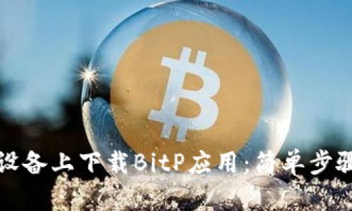 如何在安卓设备上下载BitP应用：简单步骤与实用技巧