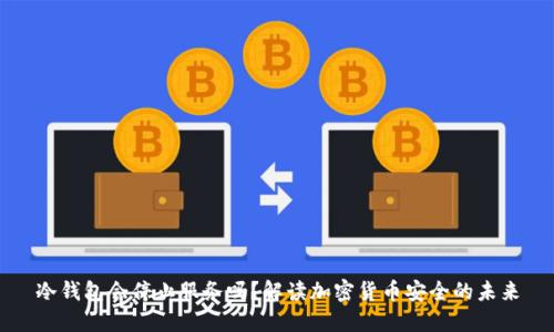 冷钱包会停止服务吗？解读加密货币安全的未来