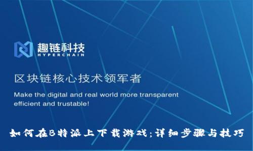 如何在B特派上下载游戏：详细步骤与技巧