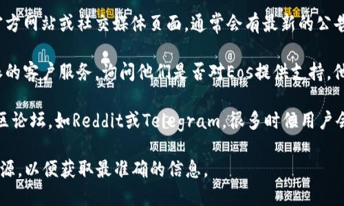Eos（区块链平台）与B特派之间的支持关系在不断变化。为了了解B特派是否支持Eos，建议您查看以下几个方面：

1. **官方公告**：访问B特派的官方网站或社交媒体页面，通常会有最新的公告和支持的币种列表。

2. **客户服务**：直接联系B特派的客户服务，询问他们是否对Eos提供支持。他们可以提供最准确的信息。

3. **社区讨论**：查找相关的社区论坛，如Reddit或Telegram，很多时候用户会分享最新的支持信息和经验。

确保在获取信息时选择可靠的来源，以便获取最准确的信息。