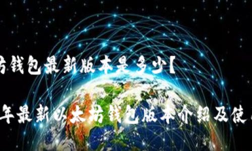 以太坊钱包最新版本是多少？

2023年最新以太坊钱包版本介绍及使用指南
