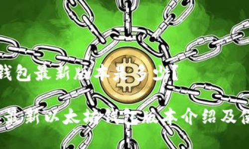 以太坊钱包最新版本是多少？

2023年最新以太坊钱包版本介绍及使用指南