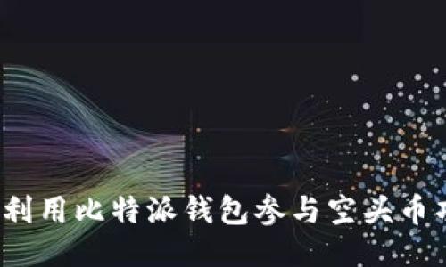 如何利用比特派钱包参与空头币项目？