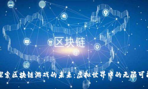 探索区块链游戏的未来：虚拟世界中的无限可能