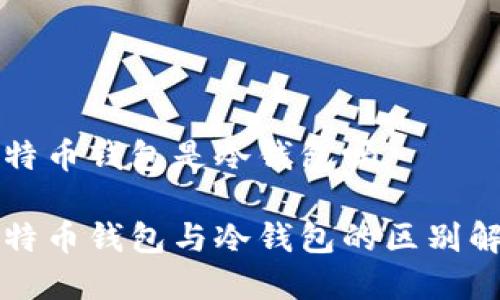 比特币钱包是冷钱包吗

比特币钱包与冷钱包的区别解析
