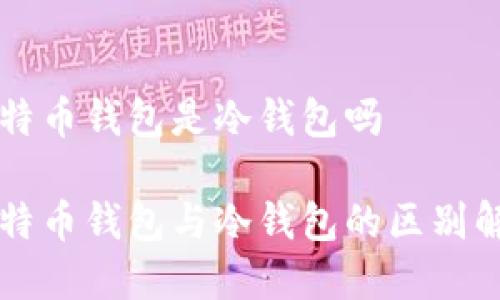 比特币钱包是冷钱包吗

比特币钱包与冷钱包的区别解析