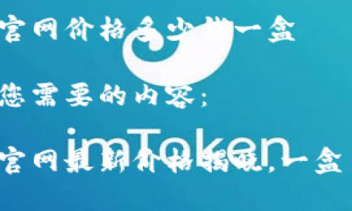 比特派官网价格多少钱一盒

以下是您需要的内容：

比特派官网最新价格揭晓，一盒多少钱？