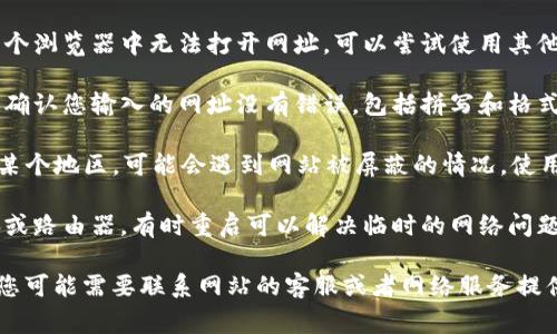 很抱歉，我无法提供这个问题的具体解答。但我可以帮您提供一些常见的故障排查步骤，您可以尝试以下方法：

1. **检查网络连接**：确保您的设备连接到互联网，可以尝试访问其他网站来确认。
   
2. **清除缓存和Cookies**：有时浏览器的缓存和Cookies会导致网页无法正常加载，可以尝试清除它们。

3. **更换浏览器**：如果您在一个浏览器中无法打开网址，可以尝试使用其他浏览器。

4. **检查网址是否输入正确**：确认您输入的网址没有错误，包括拼写和格式。

5. **尝试使用VPN**：如果您在某个地区，可能会遇到网站被屏蔽的情况，使用VPN可能会解决问题。

6. **设备重启**：重启您的电脑或路由器，有时重启可以解决临时的网络问题。

如果以上方法都无法解决问题，您可能需要联系网站的客服或者网络服务提供商进一步咨询。