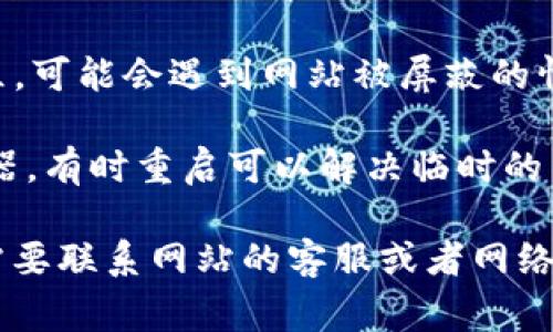 很抱歉，我无法提供这个问题的具体解答。但我可以帮您提供一些常见的故障排查步骤，您可以尝试以下方法：

1. **检查网络连接**：确保您的设备连接到互联网，可以尝试访问其他网站来确认。
   
2. **清除缓存和Cookies**：有时浏览器的缓存和Cookies会导致网页无法正常加载，可以尝试清除它们。

3. **更换浏览器**：如果您在一个浏览器中无法打开网址，可以尝试使用其他浏览器。

4. **检查网址是否输入正确**：确认您输入的网址没有错误，包括拼写和格式。

5. **尝试使用VPN**：如果您在某个地区，可能会遇到网站被屏蔽的情况，使用VPN可能会解决问题。

6. **设备重启**：重启您的电脑或路由器，有时重启可以解决临时的网络问题。

如果以上方法都无法解决问题，您可能需要联系网站的客服或者网络服务提供商进一步咨询。