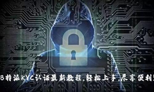 B特派KYC认证最新教程，轻松上手，尽享便利!