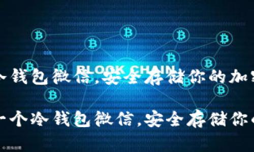 创建一个冷钱包微信，安全存储你的加密资产

如何创建一个冷钱包微信，安全存储你的加密资产