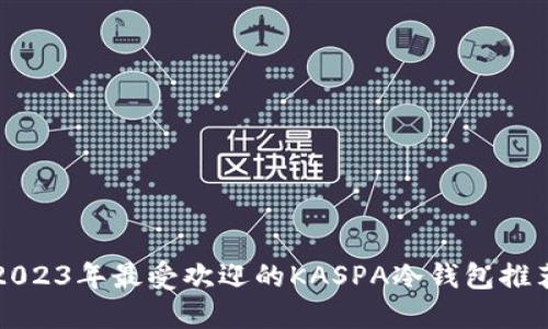 2023年最受欢迎的KASPA冷钱包推荐