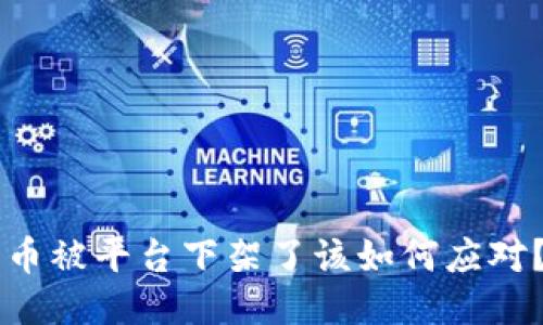 币被平台下架了该如何应对？