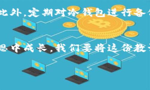   冷钱包的U被转走了：密钥保护失误的教训 / 

 guanjianci 冷钱包,U币,加密货币 /guanjianci 

引言：冷钱包与加密货币的安全性
随着加密货币市场的迅猛发展，越来越多的投资者将资金投入虚拟货币的世界。而在这个充满机遇同时又潜藏风险的领域，冷钱包（Cold Wallet）作为一种存储加密资产的方式，因其安全性而备受推崇。然而，正如“水深火热”所言，安全性并不意味着绝对，没有任何防护措施能够完全杜绝风险。当我们发现自己的冷钱包中的U币被转走时，无疑会感到震惊和失落，这样的教训让人痛心，但同时也提供了深思反省的契机！

冷钱包的优劣分析
冷钱包是指一种不连接互联网的加密货币钱包，通常使用硬件或者纸质形式来存储用户的私钥。这种钱包的最大优点在于，它的离线性质使其免受黑客攻击和网络病毒的威胁，形成了一道坚实的安全防线！然而，冷钱包也并非没有缺陷。用户必须妥善保管自己的私钥和助记词，任何的一次失误都可能导致资产的“人间蒸发”。

转账过程中的隐患
冷钱包中的U币被转走，往往是由于用户在操作过程中出现了失误或疏忽。比如，有些用户可能会将自己的私钥或助记词存储在不安全的地方；而另一些用户则可能在处理热钱包和冷钱包之间转账时没有仔细核对地址。在这个过程中，转账操作不当，或者被恶意软件干扰，都可能导致资产丢失！

意外发生的瞬间
想象一下，你打开冷钱包，满心期待地想要查看自己的U币余额。当你看到余额少于预期时，一种不安的情绪瞬间涌上心头，随即而来的不安与焦虑犹如潮水般翻涌而来。为了进一步确认情况，你决定仔细检查交易记录。此时，你发现自己的U币被转走了，所有的期待瞬间化为乌有，多么令人震惊啊！你迅速开始回忆，心中无数的问号冒出来：这是怎么发生的？我的私钥是否安全？

私钥的秘密与保管
私钥，作为加密资产的“钥匙”，其安全性至关重要。冷钱包的一个重要特点就是使用私钥来进行资产管理，因此，一旦私钥落入他人之手，那么无异于将自己的财富拱手让人！所以，我们在使用冷钱包时一定要注意不要把私钥和助记词以任何形式存放在联网的设备上，切忌通过不明渠道共享相关信息。这一点，尤其是在目前的数字环境中，显得格外重要！

总结再思考：从失误中学习
经历冷钱包的U币被转走的事件后，我们必须反思自己的操作与管理方式。或许你会痛定思痛，决心在资产管理中更加小心谨慎。与此同时，借此机会也要加强对加密货币安全知识的学习。对于每一个希望在这个数字资产世界中立足的人而言，安全是永远放在第一位的课题。

每一次的失败，都是通向成功的垫脚石！我们不能仅仅停留在失落的情绪中，而是要从中吸取经验，重整旗鼓，继续前行！

安全管理与未来展望
为了更好地保护自己的资产，用户可以选择使用多重签名方式或者冷存储代替单一冷钱包的方式。多重签名技术可通过多把私钥的组合来达到安全目的，让黑客即便盗取了一把私钥也无能为力。此外，定期对冷钱包进行备份，并确保备份文件在安全的环境中保存，也是保护资产安全的重要措施之一。我们要记住，“未雨绸缪”才是防范风险的最佳策略！

结语
在这个瞬息万变的加密市场中，保持一份警觉和对安全的重视是每位投资者应尽的责任！冷钱包相对安全，但不可掉以轻心。希望每一个经历过冷钱包U币转走事件的用户都能在痛苦中学习，在反思中成长。我们要将这份教训铭记，化为进一步前进的动力——无论是在投资的路上，还是在生活的其他方面，都会有所启迪！

安全与风险并存，唯有通过不断探索与学习，方能在加密货币的世界中遨游自如。未来的道路上，让我们共同努力，迎接更多的挑战与机遇！多么令人振奋的旅程啊！