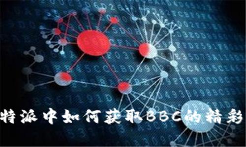 在B特派中如何获取BBC的精彩节目