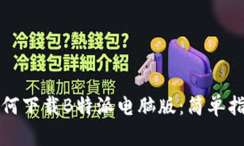 如何下载B特派电脑版：简单指南