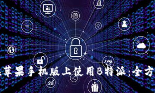 如何在苹果手机版上使用B特派：全方位指南