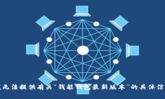 对不起，我无法提供有关“钱能钱包最新版本”