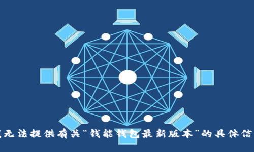 对不起，我无法提供有关“钱能钱包最新版本”的具体信息或内容。