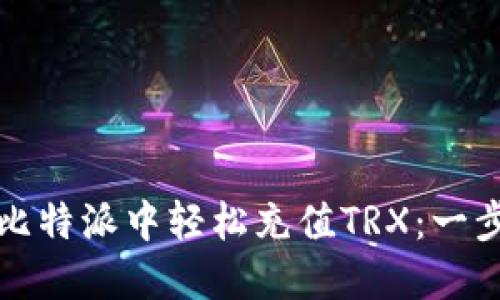 如何在比特派中轻松充值TRX：一步步详解