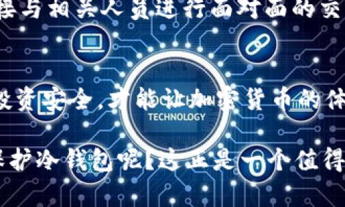 冷钱包首页的截图问题涉及到安全和隐私的考虑。以下是关于这个问题的一些见解：

什么是冷钱包？
冷钱包是一种加密货币存储方式，通常以硬件设备或纸质形式存在，与互联网隔离，以最大限度地降低被黑客攻击的风险。冷钱包主要用于长期存储，有效保护用户的私钥和加密资产！

冷钱包首页的内容
冷钱包的首页一般包括一些基本信息，例如账户余额、交易记录和相关设置等。这些信息是用户管理其加密资产的重要部分，因而任何人都不应该轻易分享这些信息。可是，有些用户可能会觉得共享冷钱包首页的截图是一种简单方便的方式，以便让他人了解他们的资产或进行某种形式的协作。

截图的风险
首先，冷钱包的安全性是最重要的。如果你将冷钱包首页的截图分享给他人，无论是通过社交媒体还是其他渠道，您都有可能无意间暴露出重要信息，比如私钥或助记词的部分信息。即使截图上没有直接的敏感信息，有些旁观者可能仍会从中获取到有用的信息，进而对你的账户进行攻击！

隐私保护的重要性
在当今数字时代，隐私保护显得尤为重要。个体用户在处理自己的资产时，应该始终保持警惕。即便是朋友或家人，他们的意图可能并不恶意，但不小心的信息泄露可能导致意想不到的后果。冷钱包的设立初衷就是为了保护用户的资产，任何不必要的风险都应该尽量避免。

解决方案与建议
如果你想向他人展示你的冷钱包状态，建议采用以下几种方式：首先，可以用一些遮罩工具对截图进行处理，模糊敏感信息！其次，直接与相关人员进行面对面的交流，避免使用数字平台；最后，可以使用专用的安全通讯工具进行信息传递，以保护隐私和数据安全。

总结
分享冷钱包首页的截图往往不是一个明智的选择，风险与益处之间的权衡值得注意。始终保持对自己资产的谨慎和敏感，确保你的投资安全，才能让加密货币的体验更加顺畅和安心。保护自己的信息，才是对自己最负责的选择！

总之，保守而稳定的行动方式，能让我们在复杂的数字世界中立于不败之地。冷钱包保护了我们的资产，那么，我们又该如何更好地保护冷钱包呢？这正是一个值得深思的问题，愿大家在投资的道路上，一路顺风，不再受困于安全隐患！