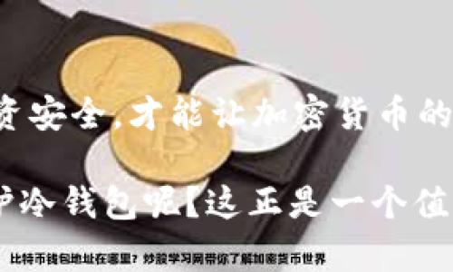 冷钱包首页的截图问题涉及到安全和隐私的考虑。以下是关于这个问题的一些见解：

什么是冷钱包？
冷钱包是一种加密货币存储方式，通常以硬件设备或纸质形式存在，与互联网隔离，以最大限度地降低被黑客攻击的风险。冷钱包主要用于长期存储，有效保护用户的私钥和加密资产！

冷钱包首页的内容
冷钱包的首页一般包括一些基本信息，例如账户余额、交易记录和相关设置等。这些信息是用户管理其加密资产的重要部分，因而任何人都不应该轻易分享这些信息。可是，有些用户可能会觉得共享冷钱包首页的截图是一种简单方便的方式，以便让他人了解他们的资产或进行某种形式的协作。

截图的风险
首先，冷钱包的安全性是最重要的。如果你将冷钱包首页的截图分享给他人，无论是通过社交媒体还是其他渠道，您都有可能无意间暴露出重要信息，比如私钥或助记词的部分信息。即使截图上没有直接的敏感信息，有些旁观者可能仍会从中获取到有用的信息，进而对你的账户进行攻击！

隐私保护的重要性
在当今数字时代，隐私保护显得尤为重要。个体用户在处理自己的资产时，应该始终保持警惕。即便是朋友或家人，他们的意图可能并不恶意，但不小心的信息泄露可能导致意想不到的后果。冷钱包的设立初衷就是为了保护用户的资产，任何不必要的风险都应该尽量避免。

解决方案与建议
如果你想向他人展示你的冷钱包状态，建议采用以下几种方式：首先，可以用一些遮罩工具对截图进行处理，模糊敏感信息！其次，直接与相关人员进行面对面的交流，避免使用数字平台；最后，可以使用专用的安全通讯工具进行信息传递，以保护隐私和数据安全。

总结
分享冷钱包首页的截图往往不是一个明智的选择，风险与益处之间的权衡值得注意。始终保持对自己资产的谨慎和敏感，确保你的投资安全，才能让加密货币的体验更加顺畅和安心。保护自己的信息，才是对自己最负责的选择！

总之，保守而稳定的行动方式，能让我们在复杂的数字世界中立于不败之地。冷钱包保护了我们的资产，那么，我们又该如何更好地保护冷钱包呢？这正是一个值得深思的问题，愿大家在投资的道路上，一路顺风，不再受困于安全隐患！