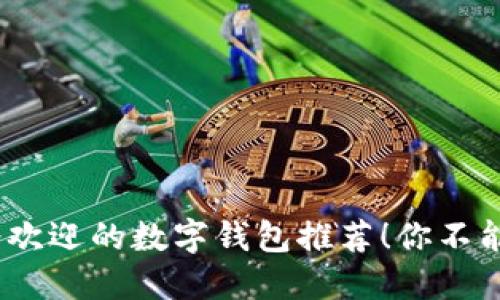 2023年最受欢迎的数字钱包推荐！你不能错过的选择