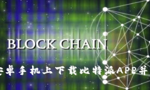 如何在安卓手机上下载比特派APP并快速上手