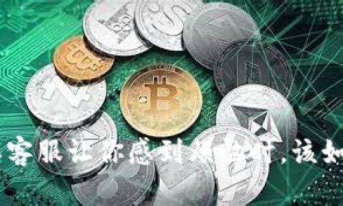 当B特派客服让你感到烦恼时，该如何应对？