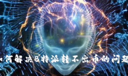 如何解决B特派转不出币的问题？