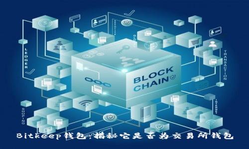 Bitkeep钱包：揭秘它是否为交易所钱包