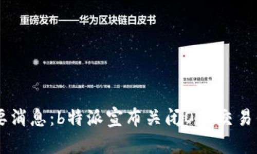 重要消息：b特派宣布关闭OTC交易平台